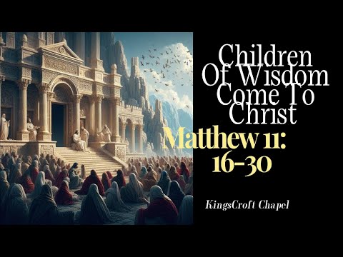 Children Of Wisdom Come To Christ - Matthew 11:16-30