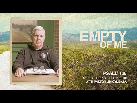 Daily Devotional | Empty of Me | Psalm 138 | Pastor Jim Cymbala