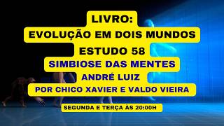LIVRO: EVOLUÇÃO EM DOIS MUNDOS - ESTUDO 58 - SIMBIOSE DAS MENTES - ANDRÉ LUIZ