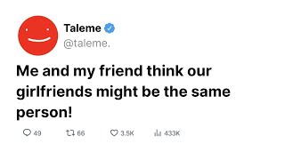 Me And My Friend Think Our Girlfriends Might Be The Same Person!