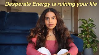 Desperate Energy Is Ruining Your Life : How to tell if you're Desperate + Release it