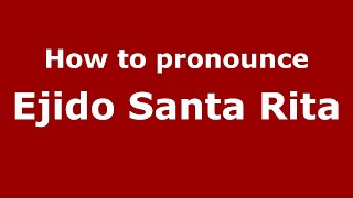 How to pronounce Ejido Santa Rita