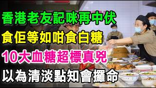 香港街坊唔好再俾人呃！10種搞到血糖超標嘅真兇，以為清淡點知會攞命！#血糖控制 #隐形升糖炸弹 #糖尿病饮食 #香港健康养生 #高血糖 #中老年健康 #降血糖食物 #健康饮食误区 #升糖指数