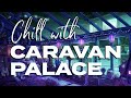 Caravan Palace - Chill with Caravan Palace (One Hour Mix)