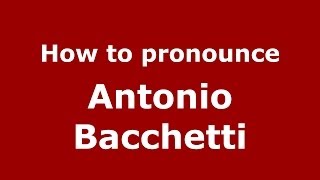 How to pronounce Antonio Bacchetti