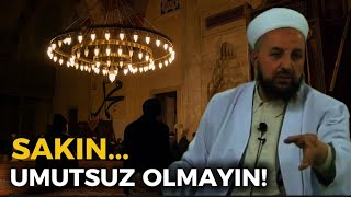 Sakın umutsuz olmayın. Sizleri umutsuzluğa sürükleyen nedeni işte böyl