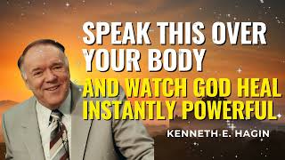 SPEAK THIS OVER YOUR BODY—AND WATCH GOD HEAL INSTANTLY POWERFUL - KENNETH E HAGIN