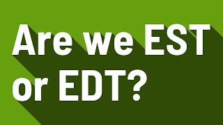 Are we EST or EDT