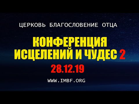 Конференция исцелений и чудес, церковь «Благословение Отца» - 28.12.2019. Часть 2