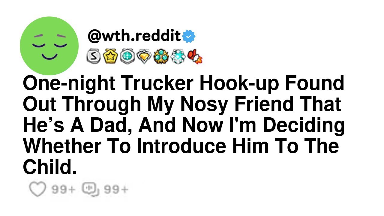 One-night Trucker Hook-up Found Out Through My Nosy Friend That He’s A Dad, And Now I'm Deciding ...