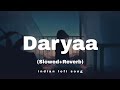 Daryaa - (Slowed+Reverb) Lofi Song | indian lofi song