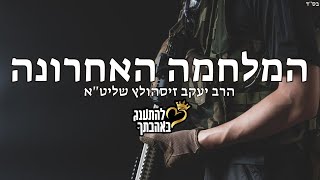 המלחמה האחרונה - הרב יעקב זיסהולץ שליט"א במסרים מצדיקים נסתרים לתקופה הגורלית