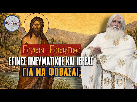 Γέρων Γεώργιος: ΕΓΙΝΕΣ ΠΝΕΥΜΑΤΙΚΟΣ ΚΑΙ ΙΕΡΕΑΣ ΓΙΑ ΝΑ ΦΟΒΑΣΑΙ;
