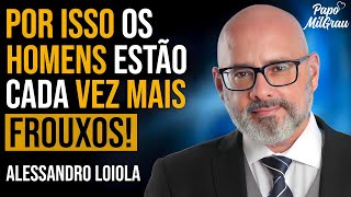ALESSANDRO LOIOLA - POR ISSO OS HOMENS ESTÃO CADA VEZ MAIS FROUXOS | PAPO MILGRAU #232