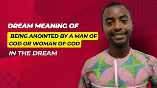 DREAM MEANING OF BEING ANOINTED BY A MAN OF GOD OR WOMAN OF GOD IN THE DREAM