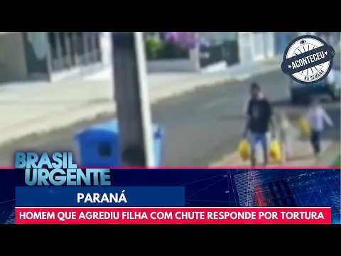 Pai que chutou filha é denunciado por tortura | Brasil Urgente | Aconteceu na Semana
