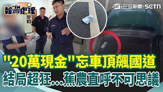 【#報警處理】這也能找回來？！粗心蕉農「20萬血汗錢放車頂」飆國道！ 鷹眼警調監視器「全數找回」一張不缺｜三立新聞網 SETN.com