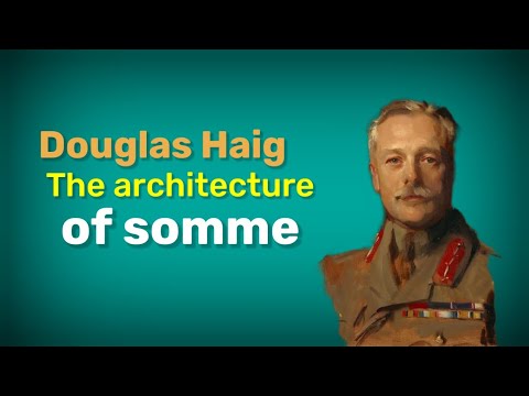 Douglas Haig - The architecture of batlle of somme. History of Battle of somme. History of ww1