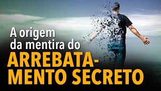 A origem da mentira do arrebatamento secreto