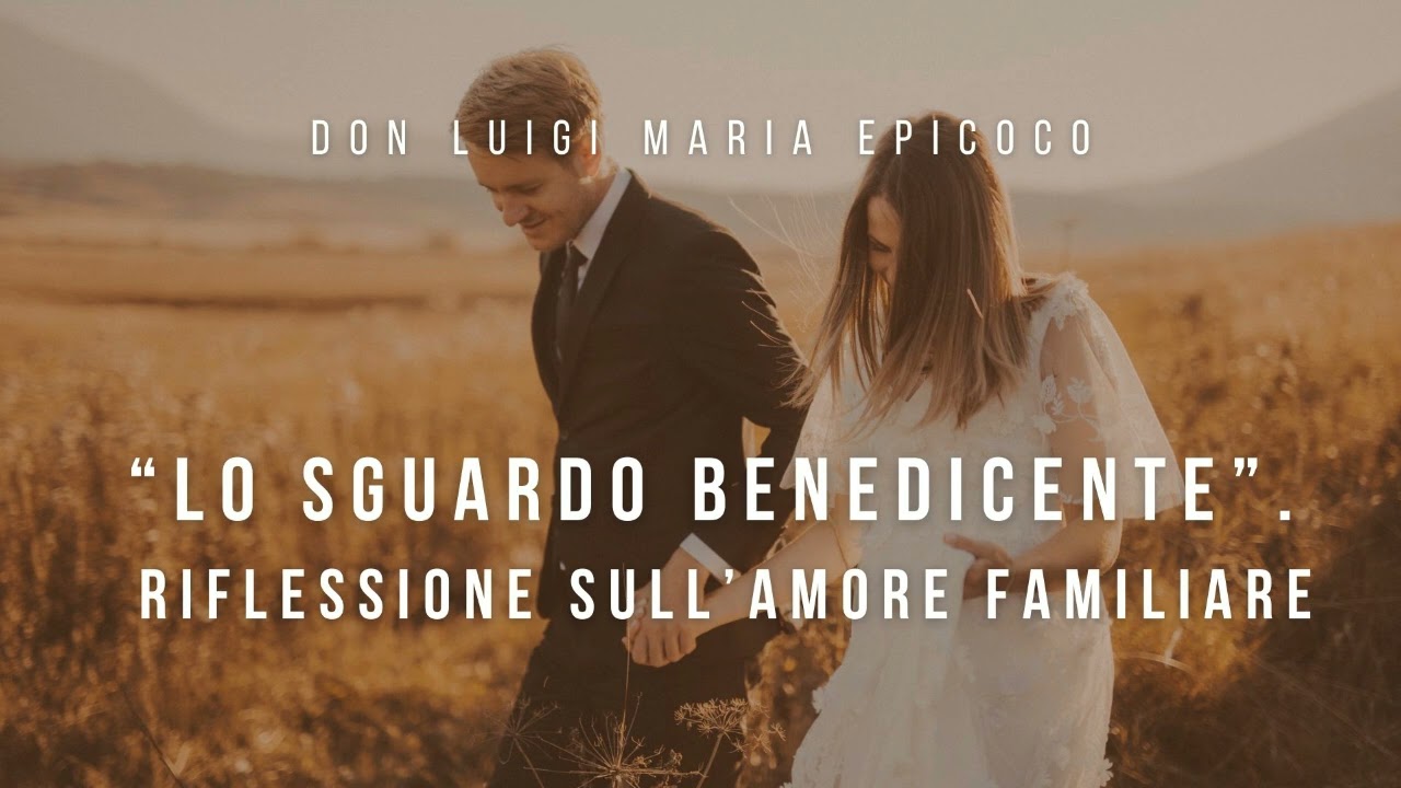 Don Luigi Maria Epicoco - Lo sguardo benedicente. Riflessione sull’Amore familiare