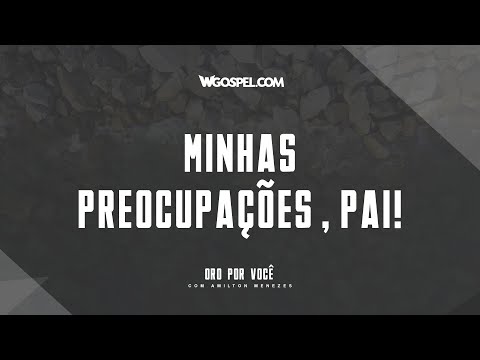 [Oração do Dia] Minhas preocupações, Pai!