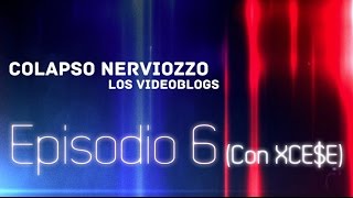 Colapso Nerviozzo VideoBlogs • Episodio 6 (Con XCE$E)