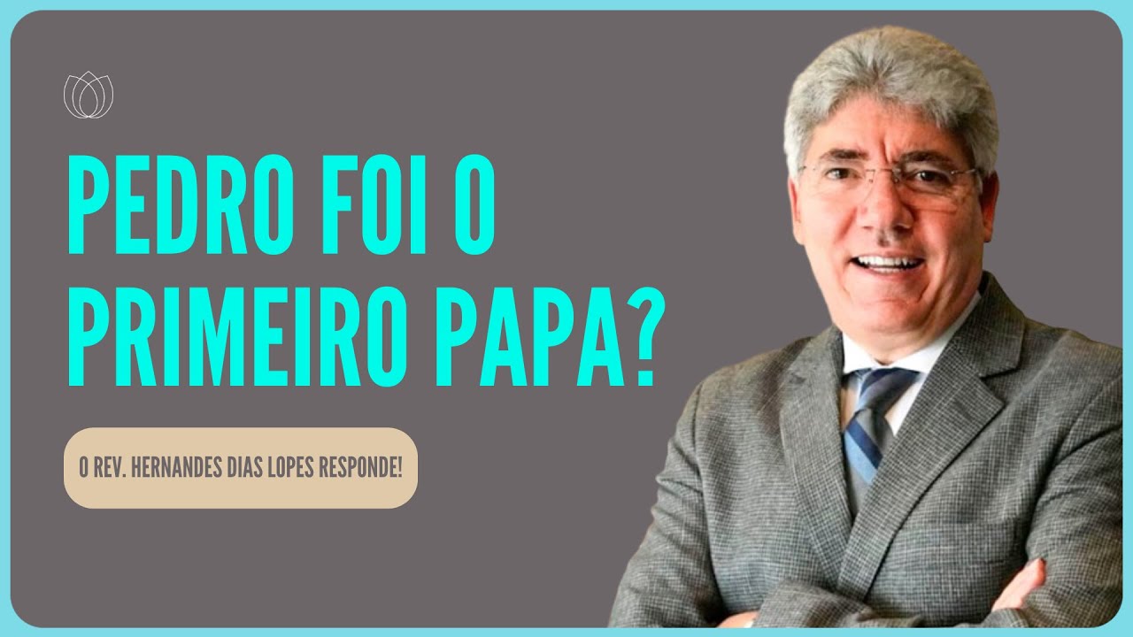 PEDRO FOI O PRIMEIRO PAPA? O Reverendo Hernandes Dias Lopes responde!