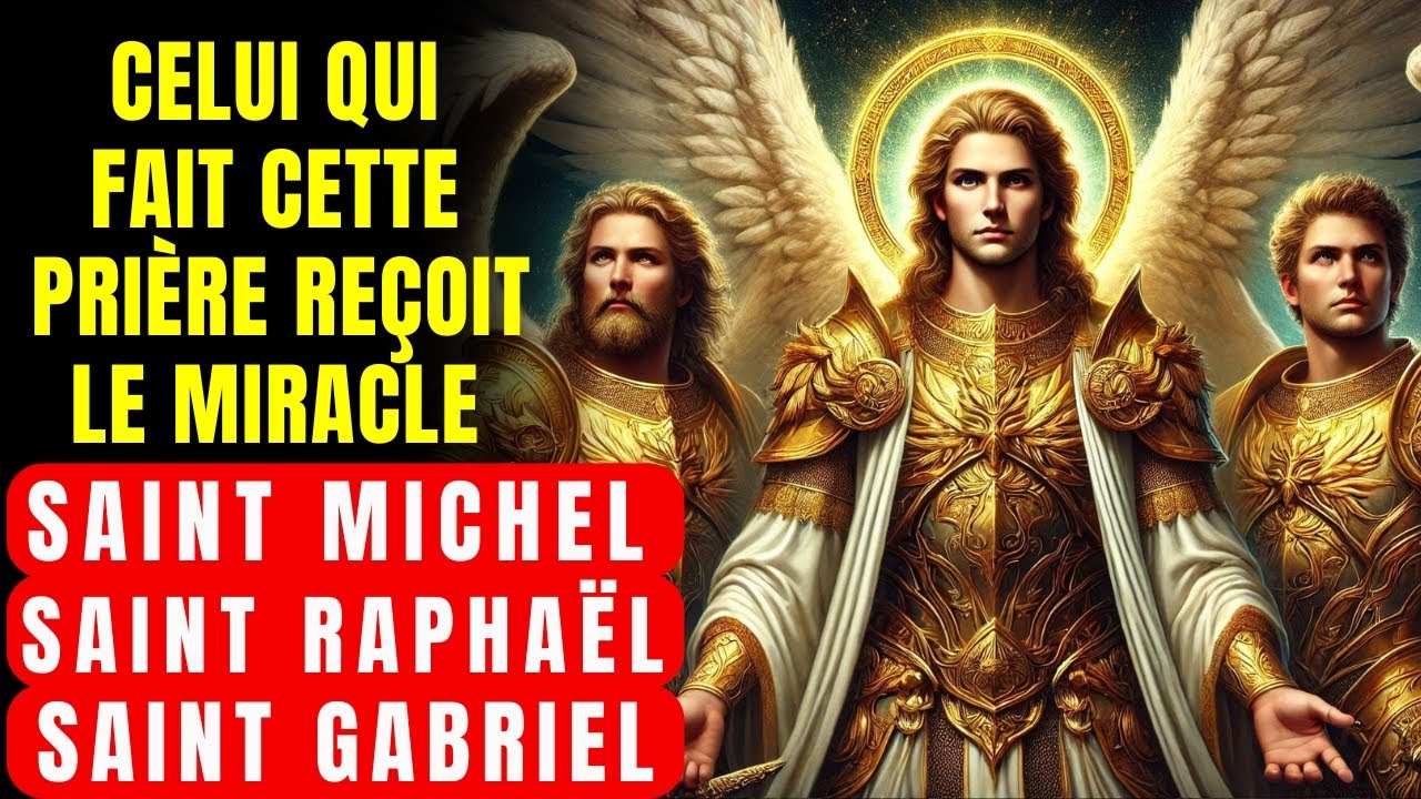 PRIÈRE DES 3 ARCHANGES - RECEVEZ UN MIRACLE AUJOURD'HUI DE ST MICHEL, ST GABRIEL ET ST RAPHAËL