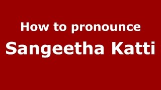 How to pronounce Sangeetha Katti