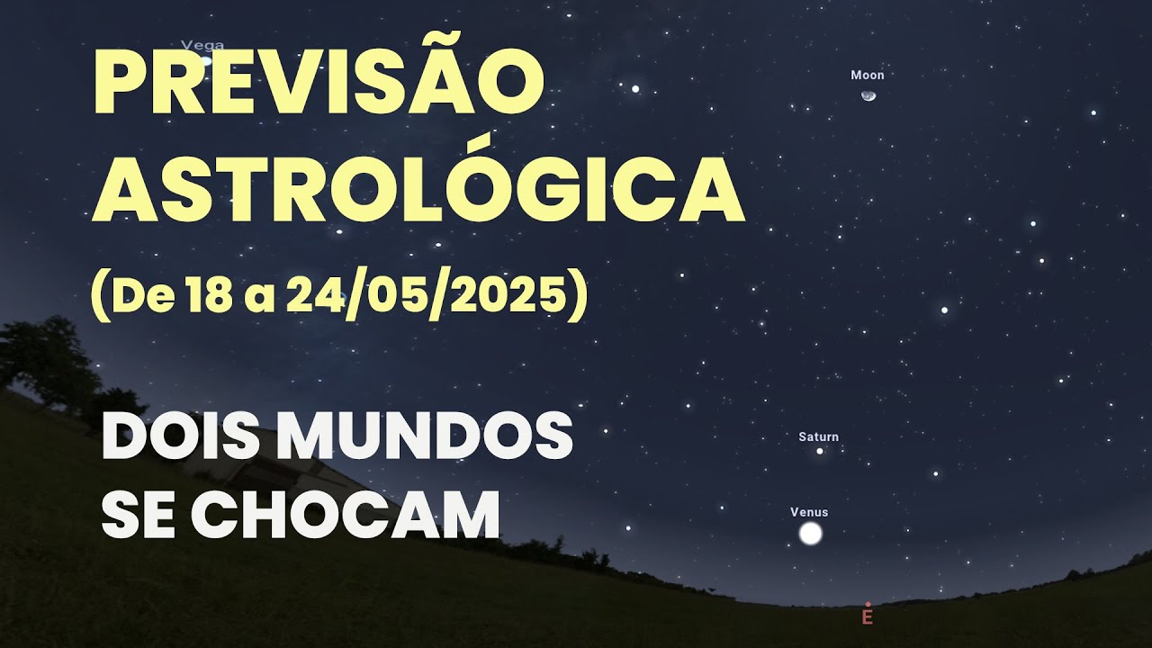 PREVISÃO ASTROLÓGICA (DE 18 A 24/05/2025) - DOIS MUNDO SE CHOCAM