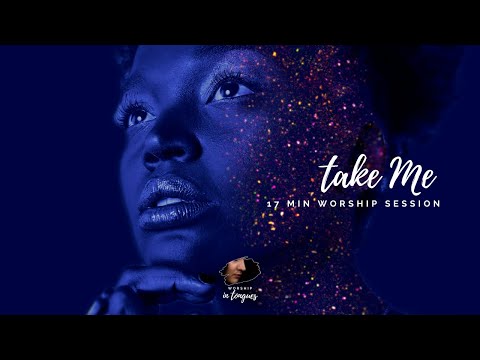 Worship in Tongues - Take Me (17 Min Worship Session) / SPEAKING IN TOGNUES