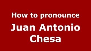 How to pronounce Juan Antonio Chesa