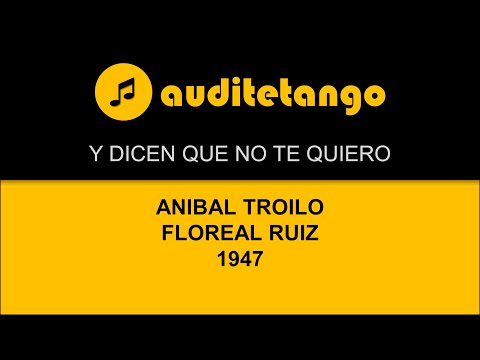 Y DICEN QUE NO TE QUIERO - ANIBAL TROILO - FLOREAL RUIZ - 1947 - TANGO CANTATO