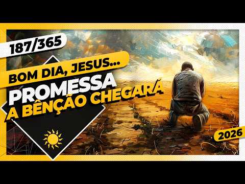 PROMESSA: A BÊNÇÃO CHEGARÁ – Bom dia, Jesus! 187/365 (2026)