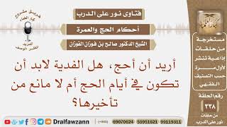 أريد أن أحج، هل الفدية لابد أن تكون في أيام الحج أم لا مانع من تأخيرها؟ الشيخ صالح بن فوزان الفوزان