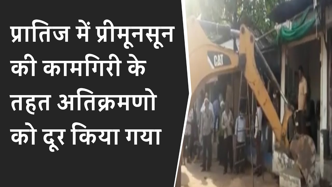 प्रातिज में प्रीमूनसून की कामगिरी के तहत अतिक्रमणो को दूर किया गया BRG NEWS