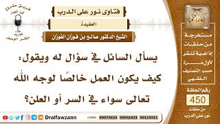 صورة 6289- متى يكون العمل خالصاً لله تعالى في السر والعلن؟ - الشيخ صالح الفوزان