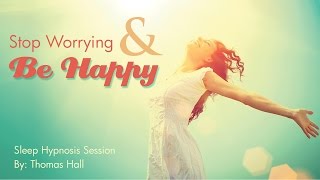 Stop Worrying & Be Happy - Sleep Hypnosis Session - By Thomas Hall