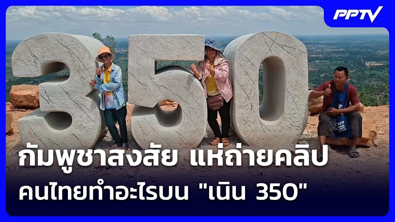 กัมพูชาสงสัย แห่ถ่ายคลิป คนไทยทำอะไรบน "เนิน 350" | จั?