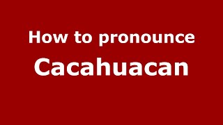 How to pronounce Cacahuacan