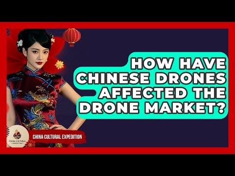 How Have Chinese Drones Affected The Drone Market? - China Cultural Expedition