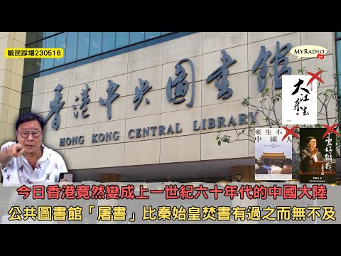 黃毓民 毓民踩場 230517 ep1496 p1 of 3今日香港竟然變成上一世紀六十年代的中國大陸/公共圖書館「屠書」比秦始皇焚書有過之而無不及