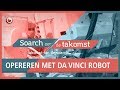 SOARCH OER DE TAKOMST: Opereren met Da Vinci-robot