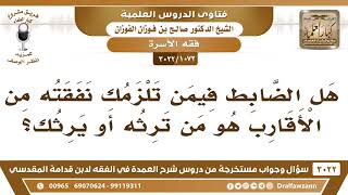 [1072 -3022] هل الضابط فيمن تلزمك نفقته من الأقارب هو من ترثه أو يرثك؟ - الشيخ صالح الفوزان image