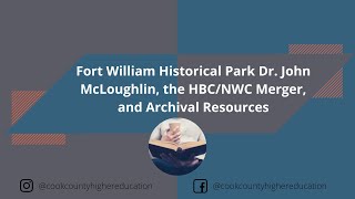 Fort William Historical Park Dr. John McLoughlin, the HBC/NWC Merger, and Archival Resources - Rainy Lake House: Twilight Year of the Fur Trade - 2021 Study Group Conference