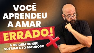 VOCE APRENDEU A AMAR ERRADO: A ORIGEM DO SEU SOFRIMENTO AMOROSO | Marcos Lacerda, psicólogo