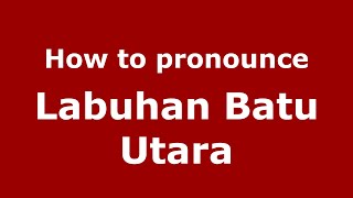 How to pronounce Labuhan Batu Utara