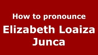 How to pronounce Elizabeth Loaiza Junca