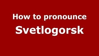 How to pronounce Svetlogorsk