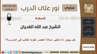 صورة هل يجوز له تأخير صلاة العصر لكونه طالب في المدرسة؟ الشيخ الغديان - مشروع كبا العلماء